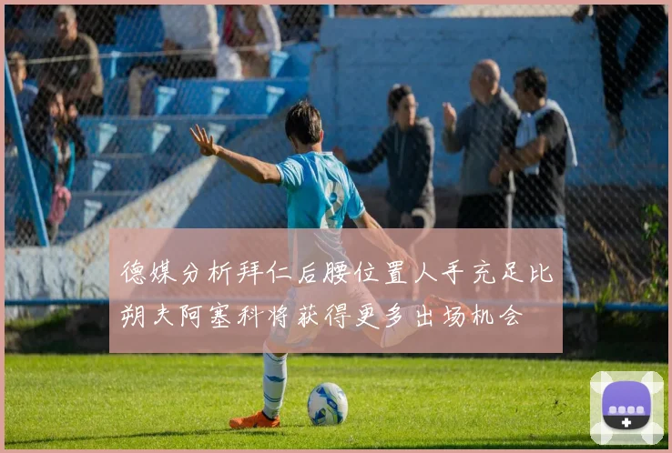 德媒分析拜仁后腰位置人手充足比朔夫阿塞科将获得更多出场机会