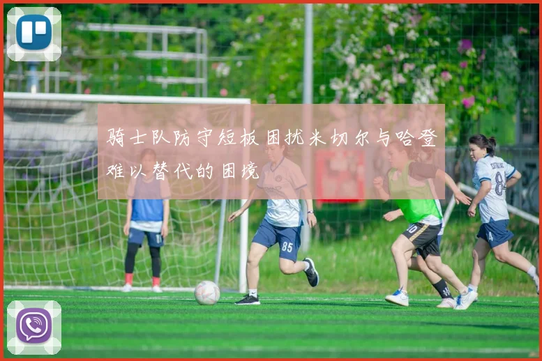 骑士队防守短板困扰米切尔与哈登难以替代的困境