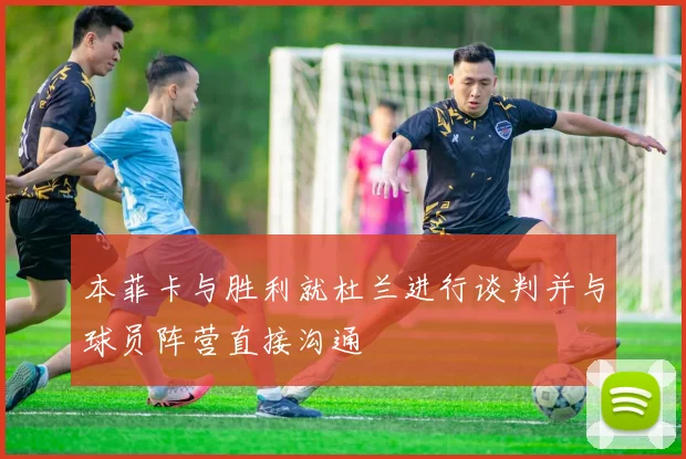 本菲卡与胜利就杜兰进行谈判并与球员阵营直接沟通