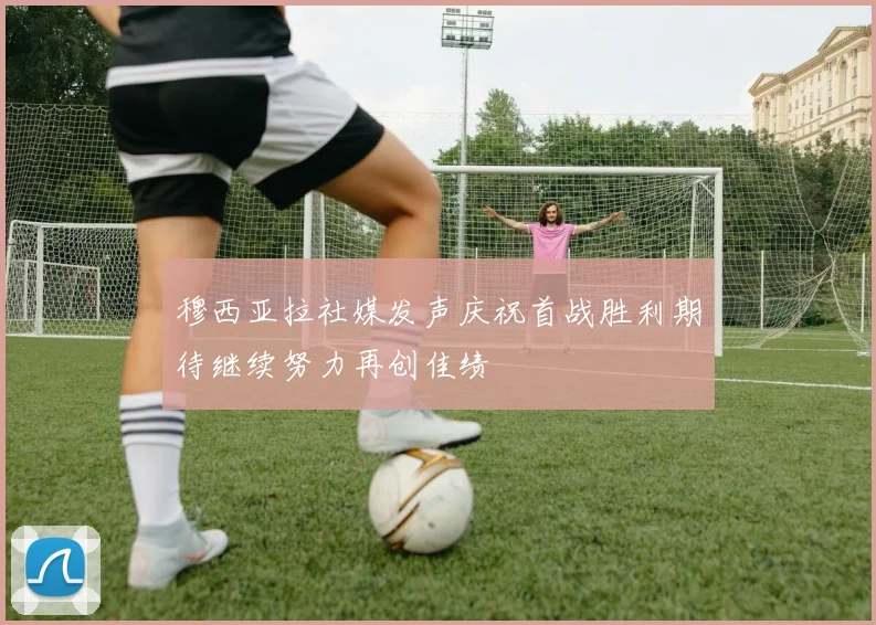 穆西亚拉社媒发声庆祝首战胜利期待继续努力再创佳绩