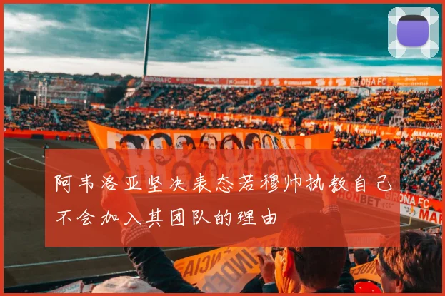 阿韦洛亚坚决表态若穆帅执教自己不会加入其团队的理由