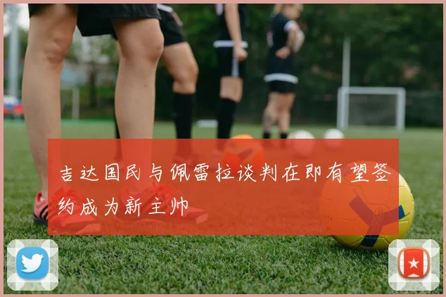 吉达国民与佩雷拉谈判在即有望签约成为新主帅