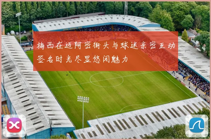梅西在迈阿密街头与球迷亲密互动签名时光尽显悠闲魅力