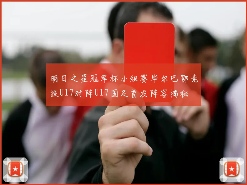 明日之星冠军杯小组赛毕尔巴鄂竞技U17对阵U17国足首发阵容揭秘