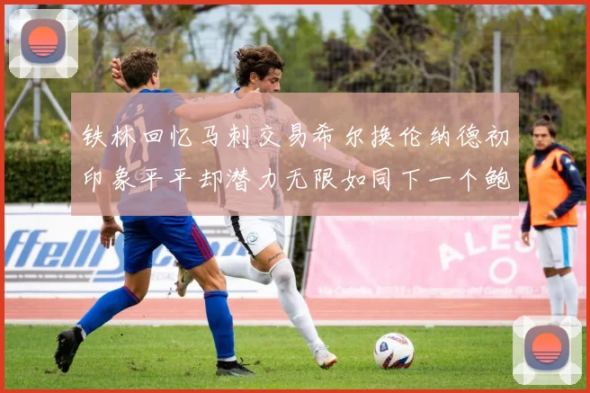 铁林回忆马刺交易希尔换伦纳德初印象平平却潜力无限如同下一个鲍文