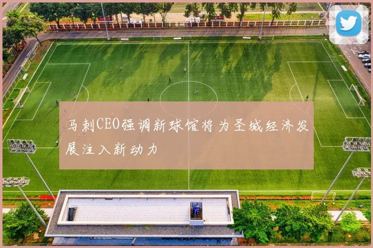 马刺CEO强调新球馆将为圣城经济发展注入新动力